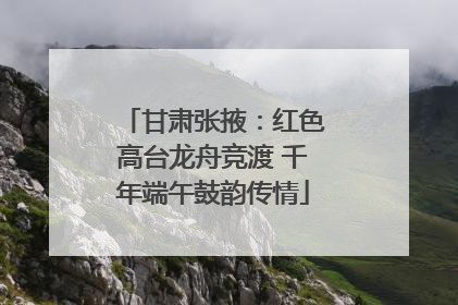甘肃张掖：红色高台龙舟竞渡 千年端午鼓韵传情